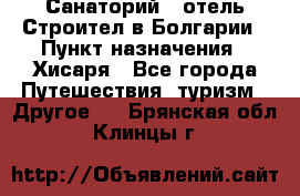 Санаторий - отель Строител в Болгарии › Пункт назначения ­ Хисаря - Все города Путешествия, туризм » Другое   . Брянская обл.,Клинцы г.